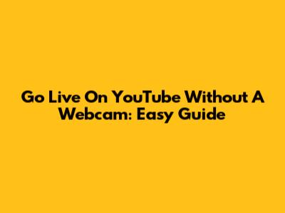 Go Live On YouTube Without A Webcam: Easy Guide