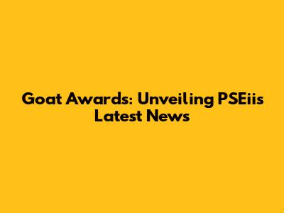 Goat Awards: Unveiling PSEii's Latest News