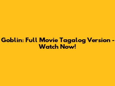Goblin: Full Movie Tagalog Version - Watch Now!