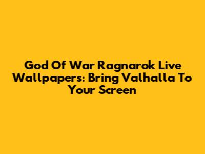 God Of War Ragnarok Live Wallpapers: Bring Valhalla To Your Screen