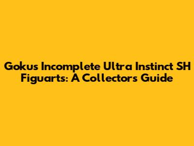 Goku's Incomplete Ultra Instinct SH Figuarts: A Collector's Guide