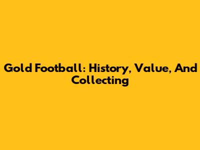 Gold Football: History, Value, And Collecting