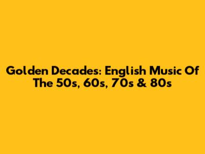 Golden Decades: English Music Of The 50s, 60s, 70s & 80s