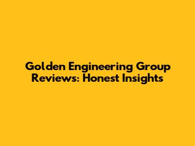 Golden Engineering Group Reviews: Honest Insights
