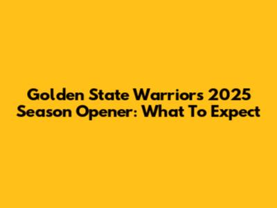 Golden State Warriors 2025 Season Opener: What To Expect