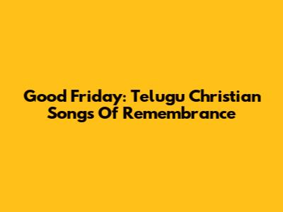 Good Friday: Telugu Christian Songs Of Remembrance