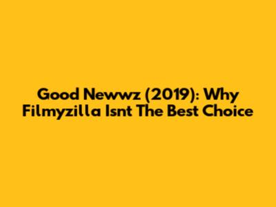Good Newwz (2019): Why Filmyzilla Isn't The Best Choice