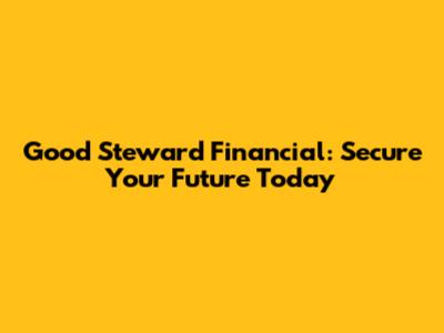 Good Steward Financial: Secure Your Future Today