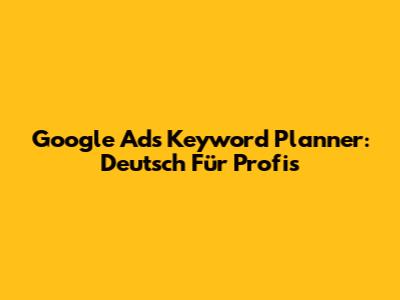 Google Ads Keyword Planner: Deutsch Für Profis