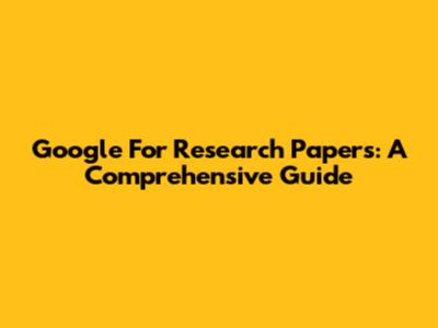 Google For Research Papers: A Comprehensive Guide