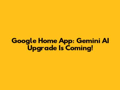 Google Home App: Gemini AI Upgrade Is Coming!