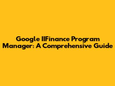 Google IIFinance Program Manager: A Comprehensive Guide