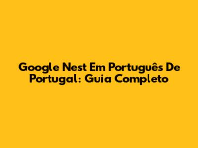 Google Nest Em Português De Portugal: Guia Completo