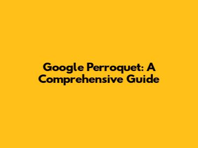 Google Perroquet: A Comprehensive Guide