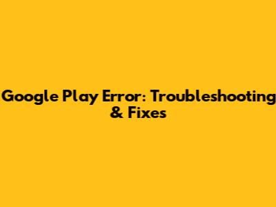 Google Play Error: Troubleshooting & Fixes