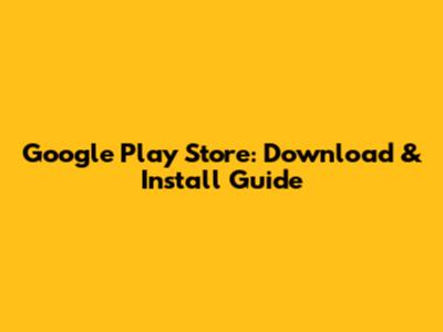 Google Play Store: Download & Install Guide
