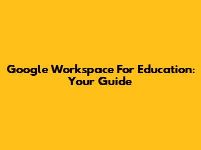 Google Workspace For Education: Your Guide