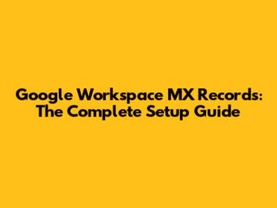 Google Workspace MX Records: The Complete Setup Guide