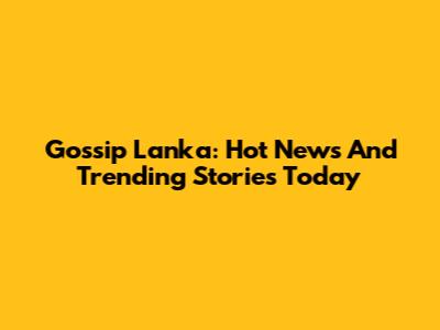 Gossip Lanka: Hot News And Trending Stories Today