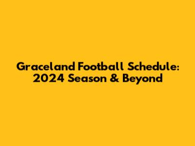 Graceland Football Schedule: 2024 Season & Beyond