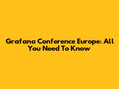 Grafana Conference Europe: All You Need To Know