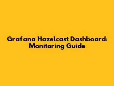 Grafana Hazelcast Dashboard: Monitoring Guide