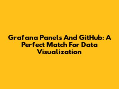 Grafana Panels And GitHub: A Perfect Match For Data Visualization