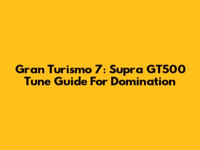 Gran Turismo 7: Supra GT500 Tune Guide For Domination