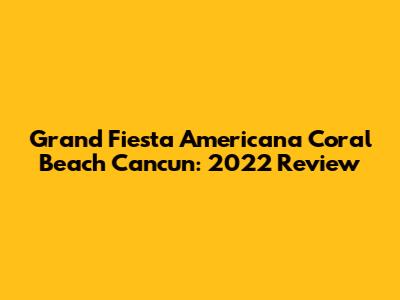 Grand Fiesta Americana Coral Beach Cancun: 2022 Review