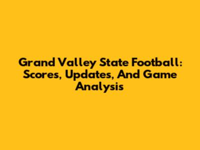 Grand Valley State Football: Scores, Updates, And Game Analysis