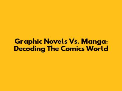 Graphic Novels Vs. Manga: Decoding The Comics World