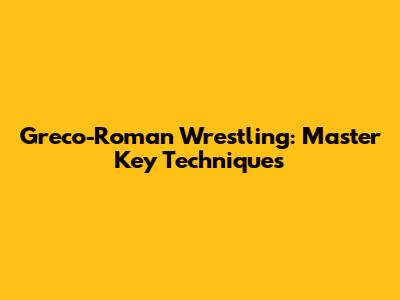 Greco-Roman Wrestling: Master Key Techniques