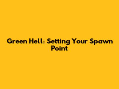 Green Hell: Setting Your Spawn Point