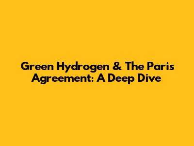 Green Hydrogen & The Paris Agreement: A Deep Dive