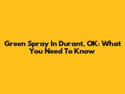 Green Spray In Durant, OK: What You Need To Know