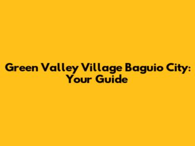 Green Valley Village Baguio City: Your Guide
