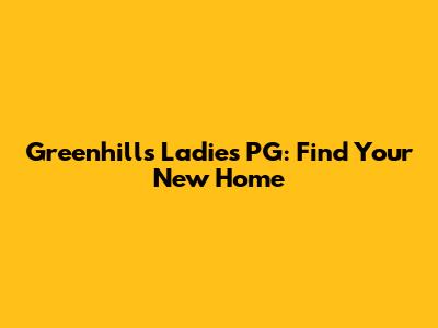 Greenhills Ladies PG: Find Your New Home