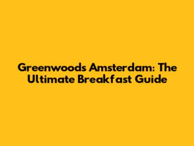 Greenwoods Amsterdam: The Ultimate Breakfast Guide