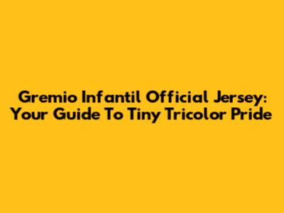Gremio Infantil Official Jersey: Your Guide To Tiny Tricolor Pride