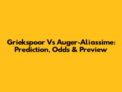 Griekspoor Vs Auger-Aliassime: Prediction, Odds & Preview