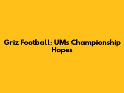 Griz Football: UM's Championship Hopes