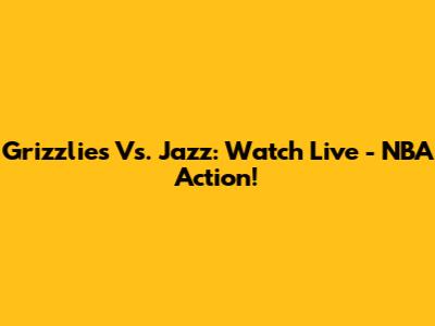 Grizzlies Vs. Jazz: Watch Live - NBA Action!