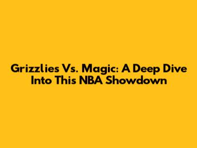 Grizzlies Vs. Magic: A Deep Dive Into This NBA Showdown