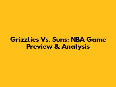 Grizzlies Vs. Suns: NBA Game Preview & Analysis