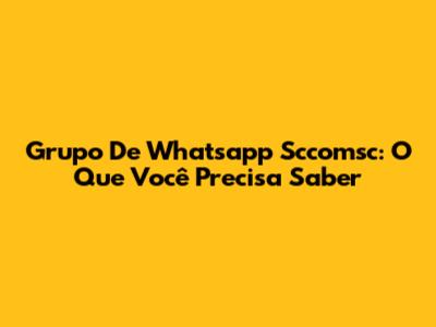 Grupo De Whatsapp Sccomsc: O Que Você Precisa Saber