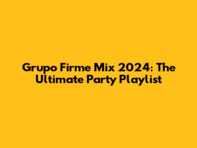 Grupo Firme Mix 2024: The Ultimate Party Playlist