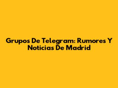 Grupos De Telegram: Rumores Y Noticias De Madrid