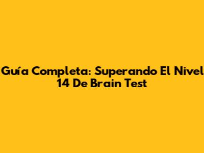 Guía Completa: Superando El Nivel 14 De Brain Test