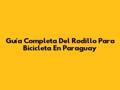 Guía Completa Del Rodillo Para Bicicleta En Paraguay