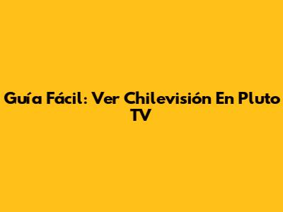 Guía Fácil: Ver Chilevisión En Pluto TV
